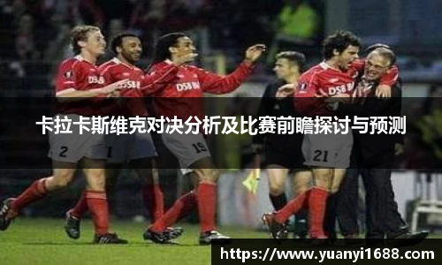 卡拉卡斯维克对决分析及比赛前瞻探讨与预测