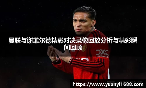必一曼联与谢菲尔德精彩对决录像回放分析与精彩瞬间回顾