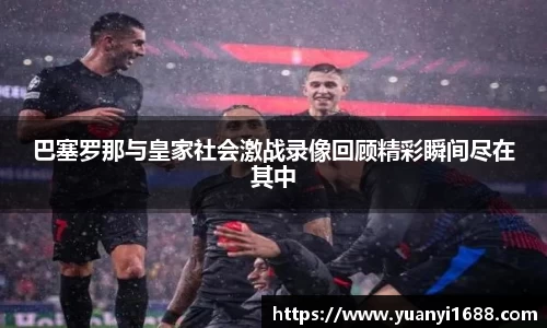 必一巴塞罗那与皇家社会激战录像回顾精彩瞬间尽在其中